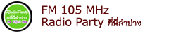 เรดิโอปาร์ตี้ที่นี่ลำปาง สถานีวิทยุ FM 105.0 MHz และ FM.104.75 MHz : ติดต่อโฆษณาดีเจหนานเอ คนบ่เก่าเข้าบ่ต๋านโทร : 054-310123,093-1312128,083-5795219